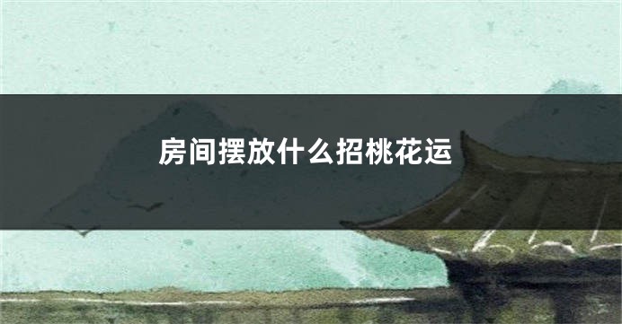 房间摆放什么招桃花运