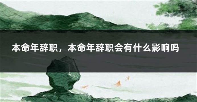 本命年辞职，本命年辞职会有什么影响吗