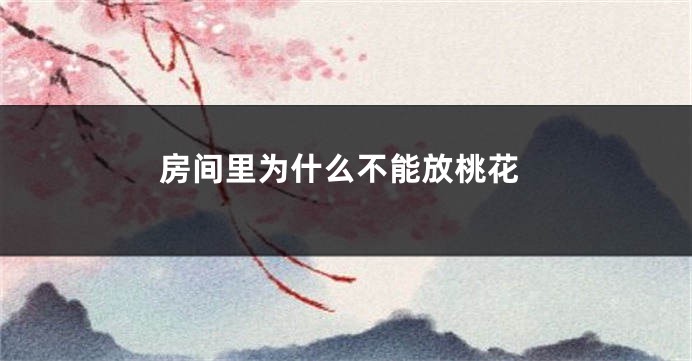 房间里为什么不能放桃花