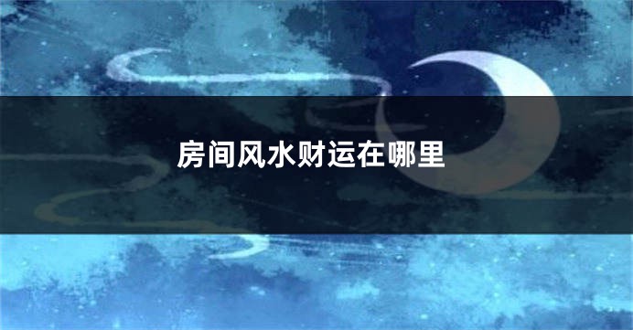 房间风水财运在哪里