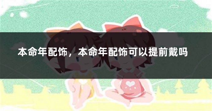 本命年配饰，本命年配饰可以提前戴吗