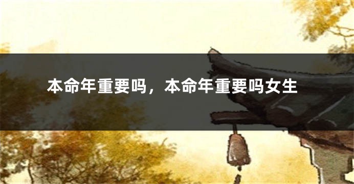 本命年重要吗，本命年重要吗女生