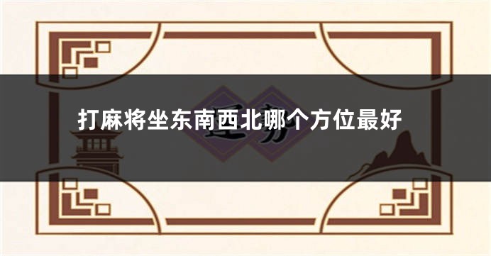 打麻将坐东南西北哪个方位最好