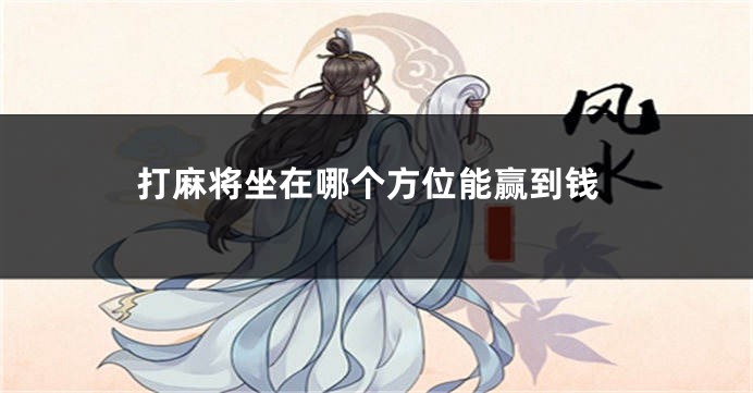 打麻将坐在哪个方位能赢到钱