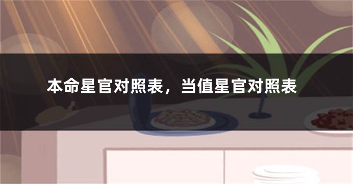 本命星官对照表，当值星官对照表
