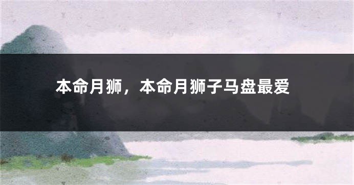 本命月狮，本命月狮子马盘最爱