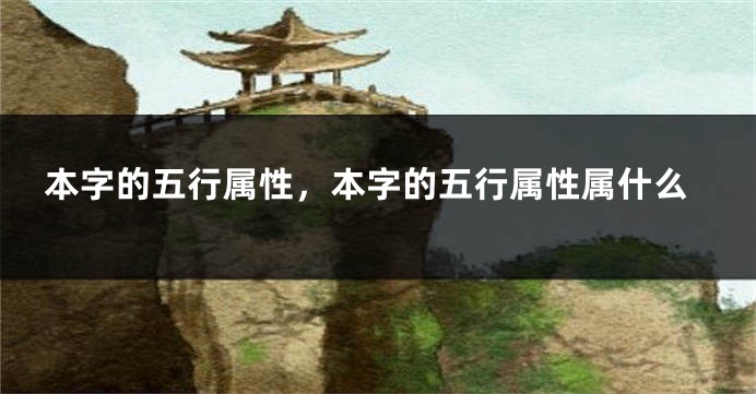 本字的五行属性，本字的五行属性属什么