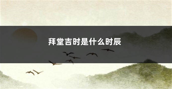 拜堂吉时是什么时辰