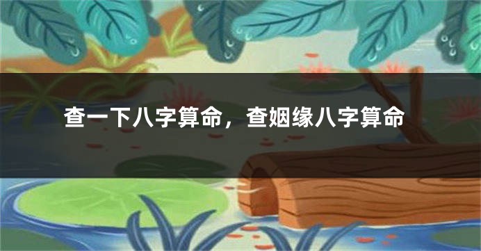 查一下八字算命，查姻缘八字算命