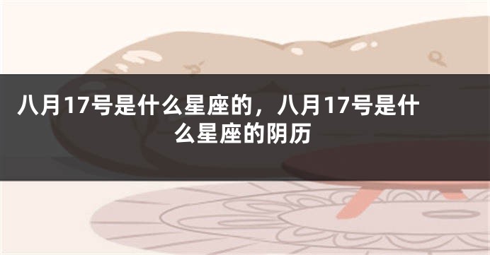 八月17号是什么星座的，八月17号是什么星座的阴历