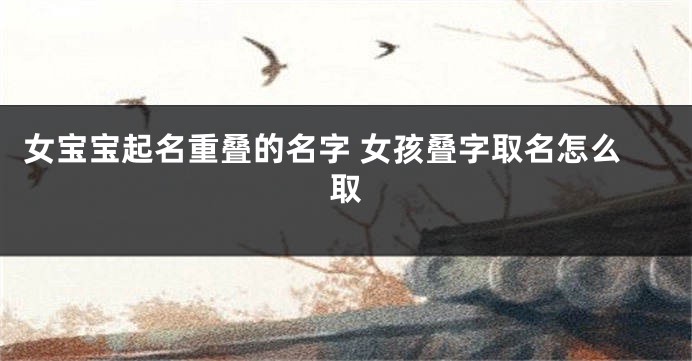 女宝宝起名重叠的名字 女孩叠字取名怎么取