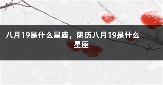 八月19是什么星座，阴历八月19是什么星座