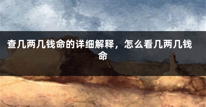 查几两几钱命的详细解释，怎么看几两几钱命