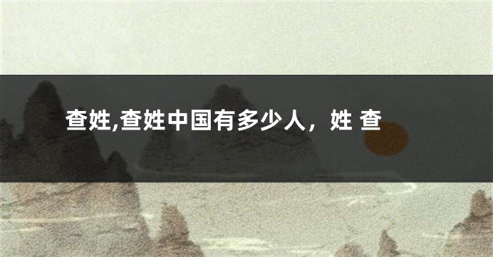 查姓,查姓中国有多少人，姓 查