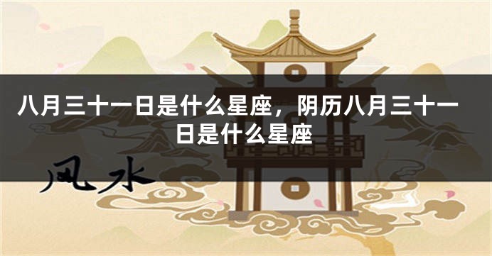 八月三十一日是什么星座，阴历八月三十一日是什么星座