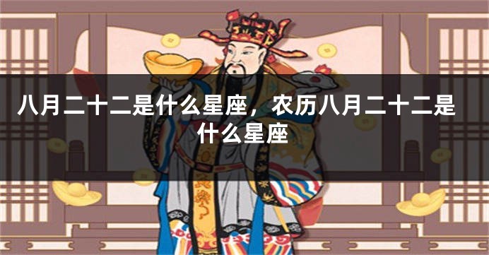 八月二十二是什么星座，农历八月二十二是什么星座