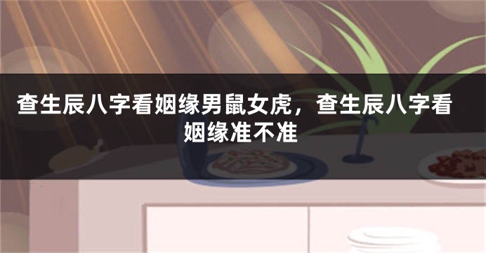 查生辰八字看姻缘男鼠女虎，查生辰八字看姻缘准不准