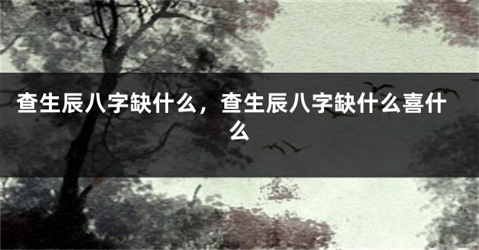查生辰八字缺什么，查生辰八字缺什么喜什么