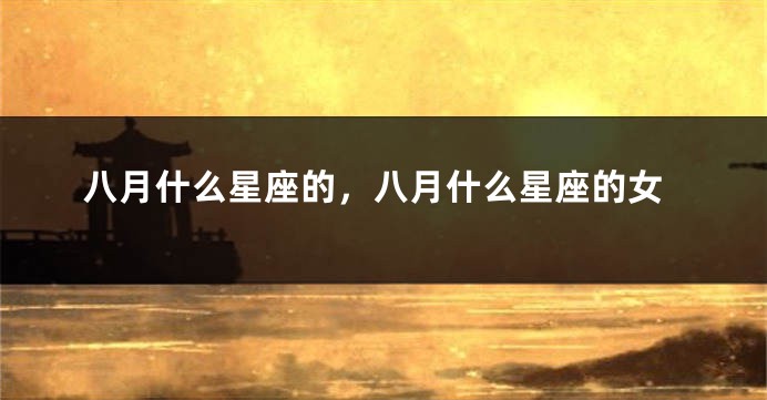 八月什么星座的，八月什么星座的女