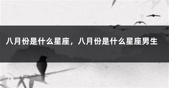 八月份是什么星座，八月份是什么星座男生