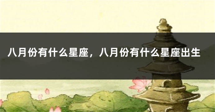八月份有什么星座，八月份有什么星座出生