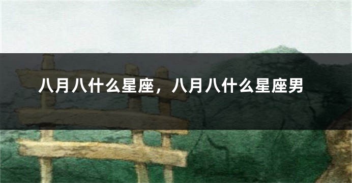 八月八什么星座，八月八什么星座男