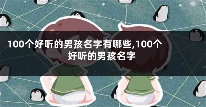100个好听的男孩名字有哪些,100个好听的男孩名字