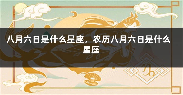 八月六日是什么星座，农历八月六日是什么星座