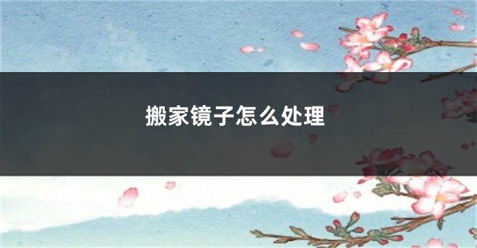 搬家镜子怎么处理