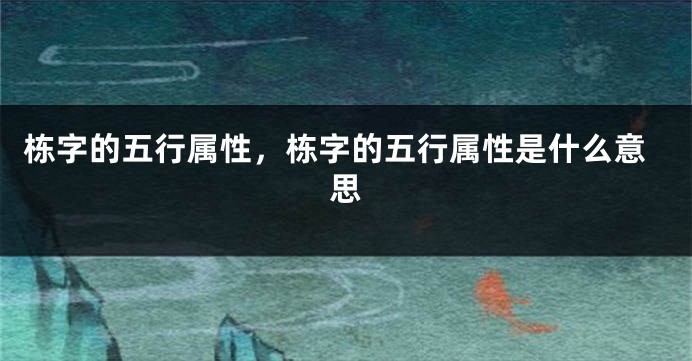 栋字的五行属性，栋字的五行属性是什么意思