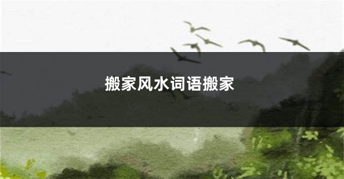 搬家风水词语搬家
