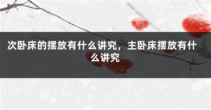 次卧床的摆放有什么讲究，主卧床摆放有什么讲究