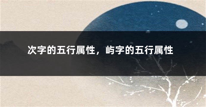 次字的五行属性，屿字的五行属性