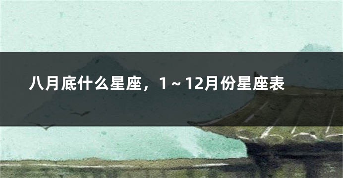 八月底什么星座，1～12月份星座表