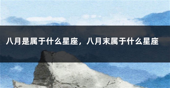 八月是属于什么星座，八月末属于什么星座