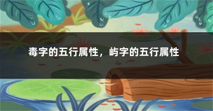 毒字的五行属性，屿字的五行属性