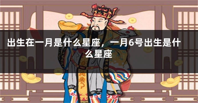 出生在一月是什么星座，一月6号出生是什么星座