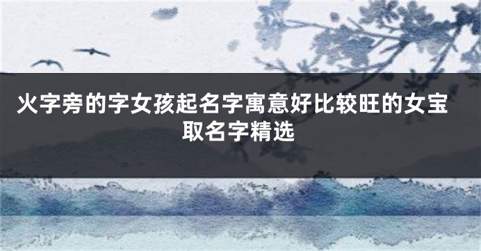 火字旁的字女孩起名字寓意好比较旺的女宝取名字精选