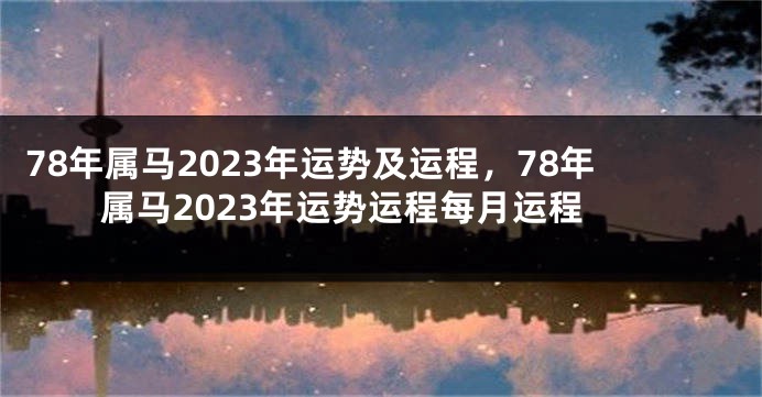 78年属马2023年运势及运程，78年属马2023年运势运程每月运程