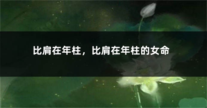 比肩在年柱，比肩在年柱的女命