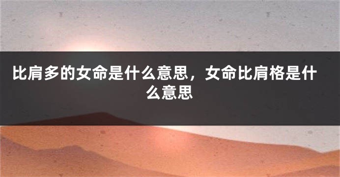 比肩多的女命是什么意思，女命比肩格是什么意思