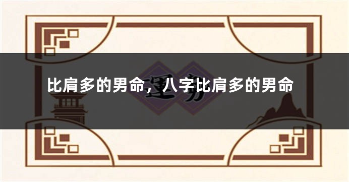 比肩多的男命，八字比肩多的男命