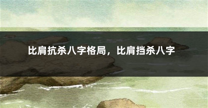 比肩抗杀八字格局，比肩挡杀八字