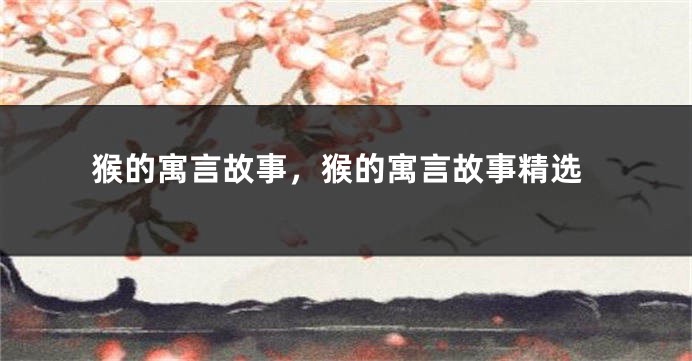 猴的寓言故事，猴的寓言故事精选