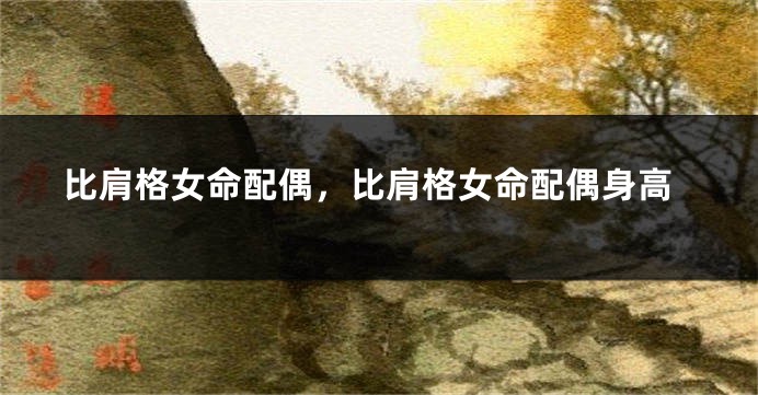 比肩格女命配偶，比肩格女命配偶身高