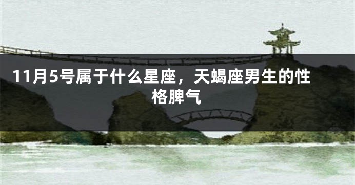 11月5号属于什么星座，天蝎座男生的性格脾气