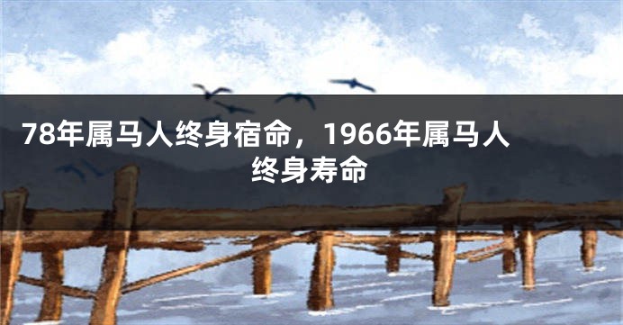 78年属马人终身宿命，1966年属马人终身寿命