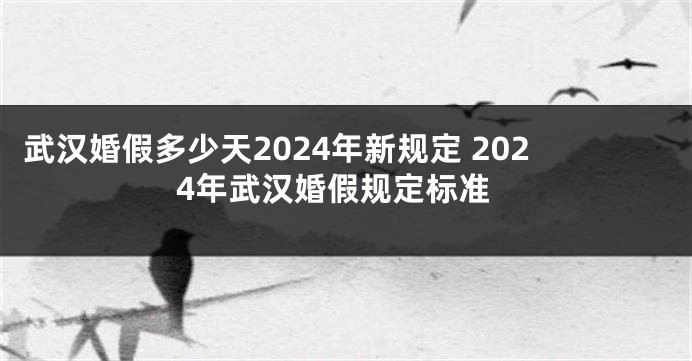 武汉婚假多少天2024年新规定 2024年武汉婚假规定标准