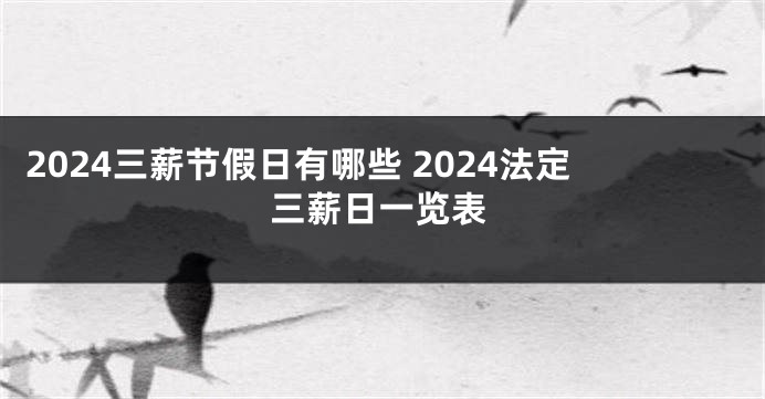 2024三薪节假日有哪些 2024法定三薪日一览表