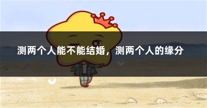 测两个人能不能结婚，测两个人的缘分